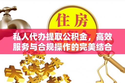 京山私人代办提取公积金，高效服务与合规操作的完美结合