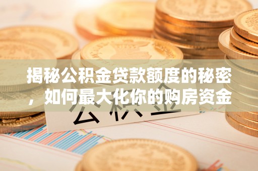 京山揭秘公积金贷款额度的秘密，如何最大化你的购房资金？