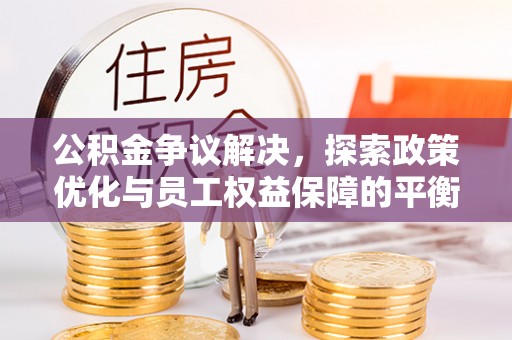 京山公积金争议解决，探索政策优化与员工权益保障的平衡点