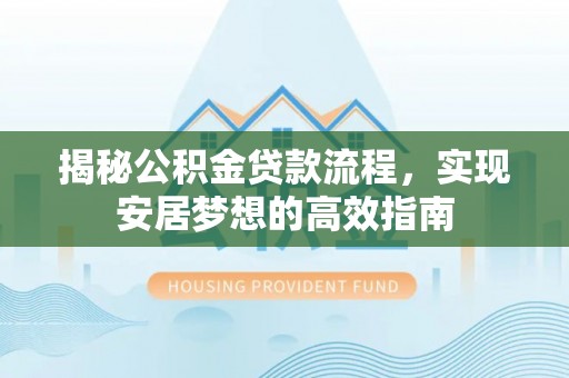 京山揭秘公积金贷款流程，实现安居梦想的高效指南