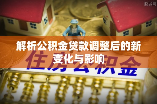 京山解析公积金贷款调整后的新变化与影响