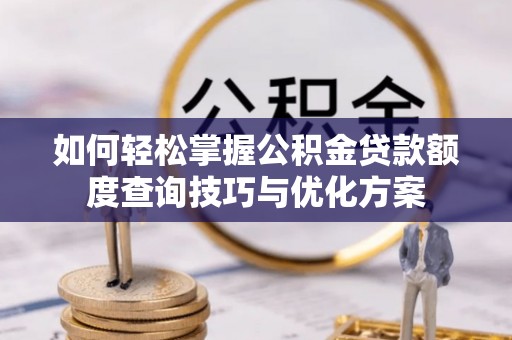 京山如何轻松掌握公积金贷款额度查询技巧与优化方案