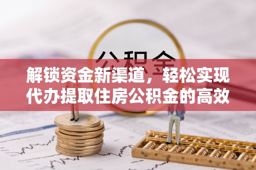 京山解锁资金新渠道，轻松实现代办提取住房公积金的高效攻略