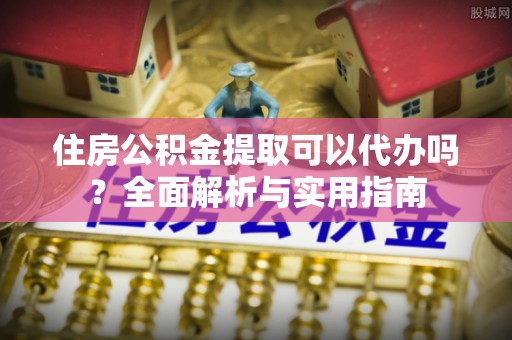京山住房公积金提取可以代办吗？全面解析与实用指南