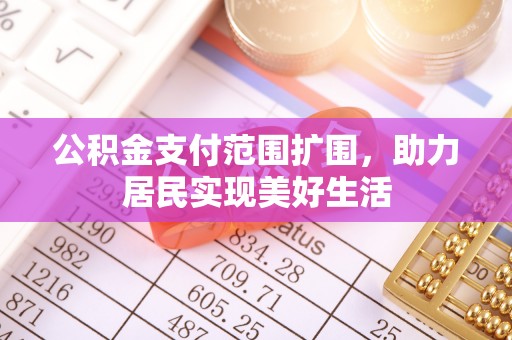 京山公积金支付范围扩围，助力居民实现美好生活