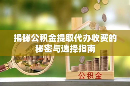 京山揭秘公积金提取代办收费的秘密与选择指南