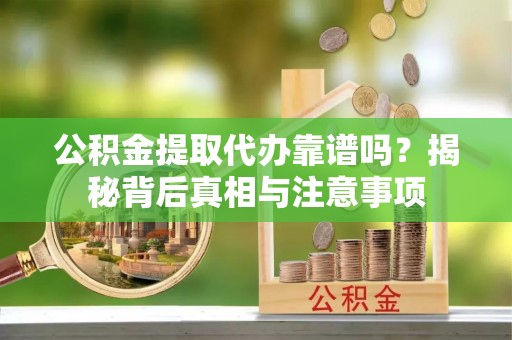 京山公积金提取代办靠谱吗？揭秘背后真相与注意事项