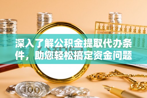 京山深入了解公积金提取代办条件，助您轻松搞定资金问题