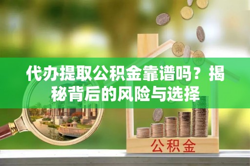 京山代办提取公积金靠谱吗？揭秘背后的风险与选择