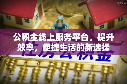 京山公积金线上服务平台，提升效率，便捷生活的新选择