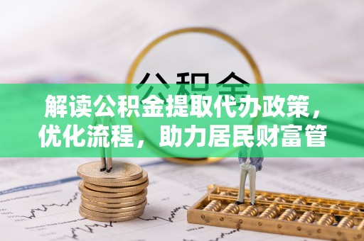 京山解读公积金提取代办政策，优化流程，助力居民财富管理