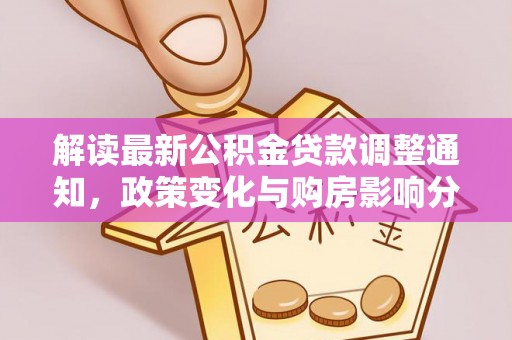 京山解读最新公积金贷款调整通知，政策变化与购房影响分析