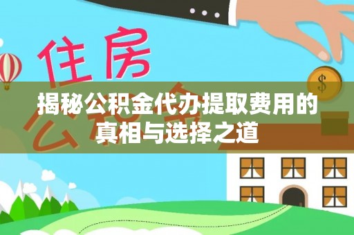 京山揭秘公积金代办提取费用的真相与选择之道