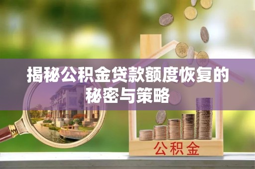 京山揭秘公积金贷款额度恢复的秘密与策略