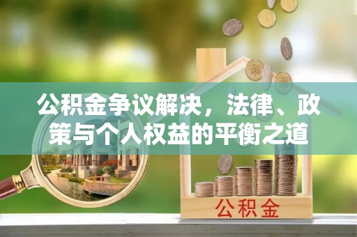 京山公积金争议解决，法律、政策与个人权益的平衡之道