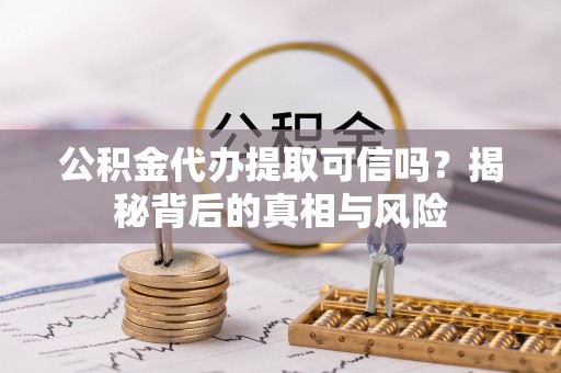 京山公积金代办提取可信吗？揭秘背后的真相与风险
