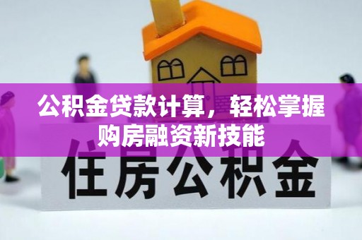 京山公积金贷款计算，轻松掌握购房融资新技能