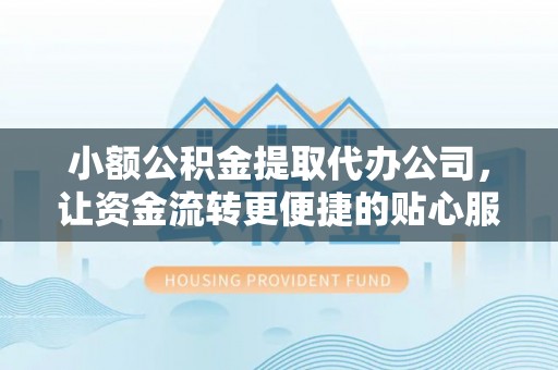 京山小额公积金提取代办公司，让资金流转更便捷的贴心服务