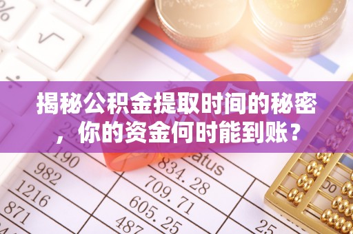 京山揭秘公积金提取时间的秘密，你的资金何时能到账？