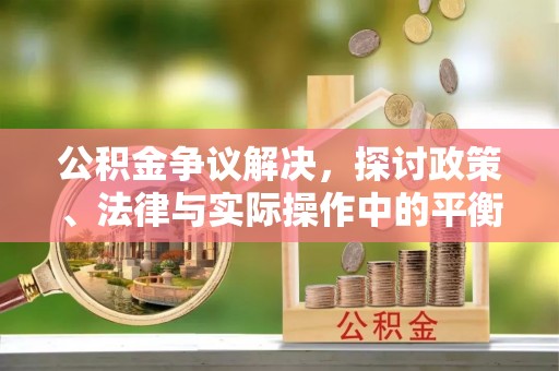 京山公积金争议解决，探讨政策、法律与实际操作中的平衡之道