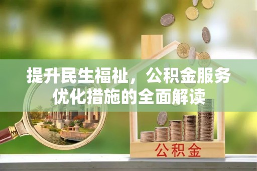 京山提升民生福祉，公积金服务优化措施的全面解读