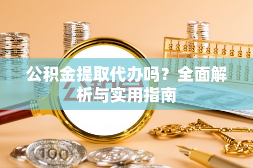京山公积金提取代办吗？全面解析与实用指南