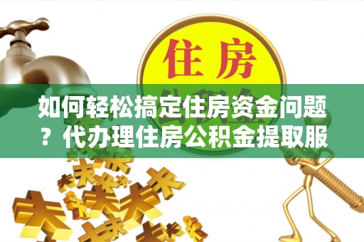 京山如何轻松搞定住房资金问题？代办理住房公积金提取服务全解析