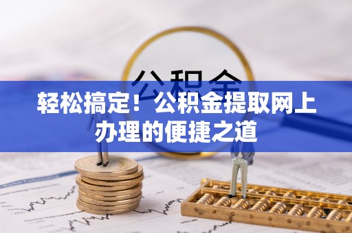 京山轻松搞定！公积金提取网上办理的便捷之道