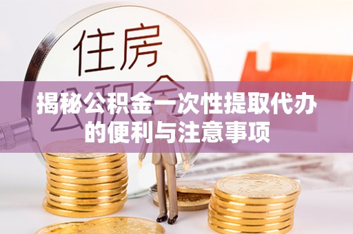 京山揭秘公积金一次性提取代办的便利与注意事项