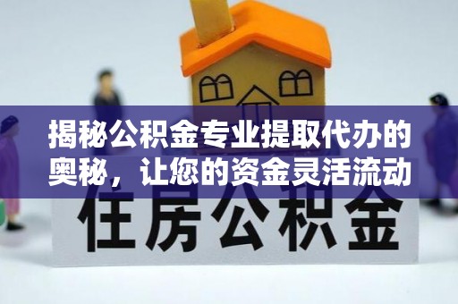 京山揭秘公积金专业提取代办的奥秘，让您的资金灵活流动