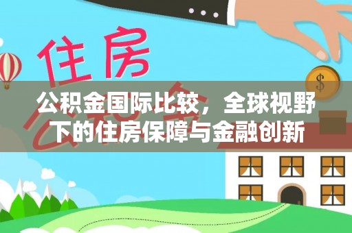 京山公积金国际比较，全球视野下的住房保障与金融创新