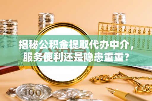 京山揭秘公积金提取代办中介，服务便利还是隐患重重？