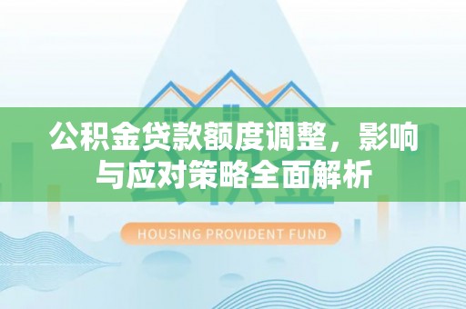 京山公积金贷款额度调整，影响与应对策略全面解析
