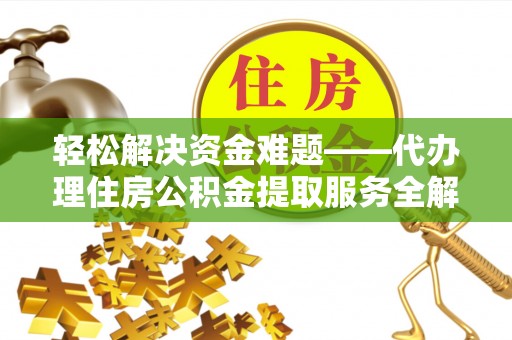 京山轻松解决资金难题——代办理住房公积金提取服务全解析