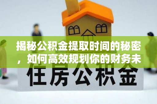 京山揭秘公积金提取时间的秘密，如何高效规划你的财务未来