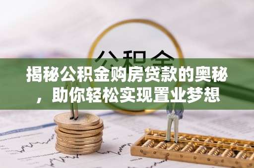 京山揭秘公积金购房贷款的奥秘，助你轻松实现置业梦想