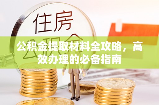京山公积金提取材料全攻略，高效办理的必备指南
