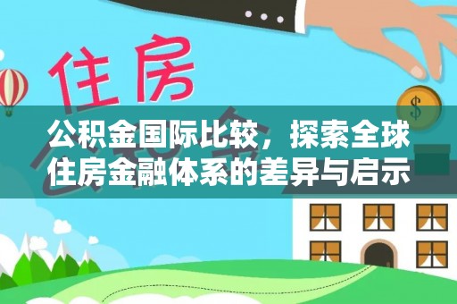 京山公积金国际比较，探索全球住房金融体系的差异与启示