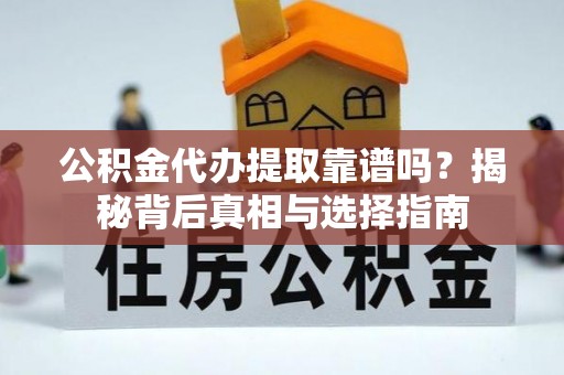 京山公积金代办提取靠谱吗？揭秘背后真相与选择指南