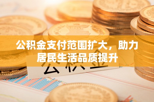 京山公积金支付范围扩大，助力居民生活品质提升