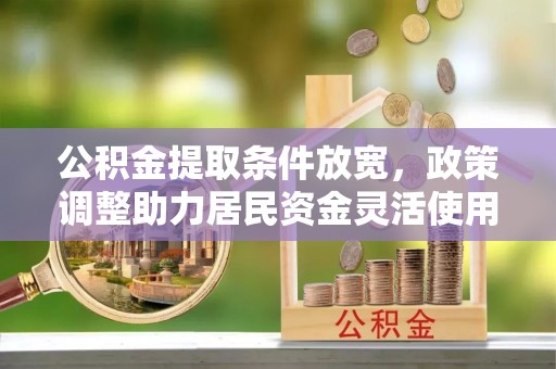 京山公积金提取条件放宽，政策调整助力居民资金灵活使用