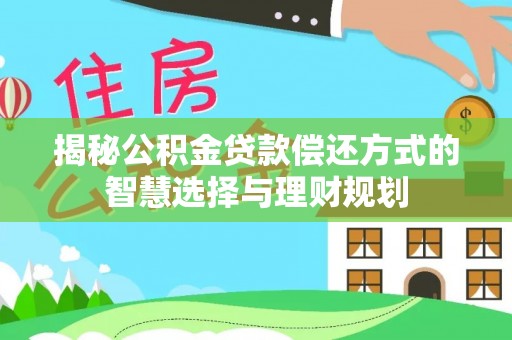 京山揭秘公积金贷款偿还方式的智慧选择与理财规划