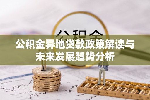 京山公积金异地贷款政策解读与未来发展趋势分析