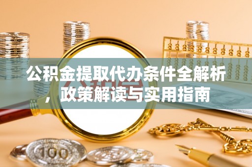 京山公积金提取代办条件全解析，政策解读与实用指南