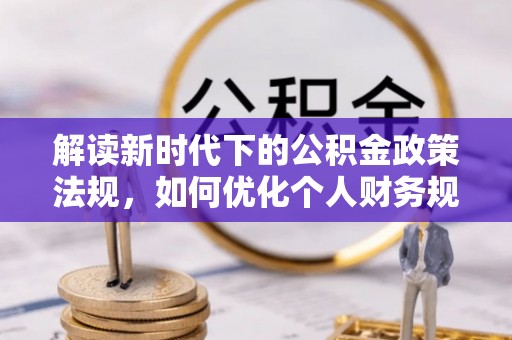 京山解读新时代下的公积金政策法规，如何优化个人财务规划