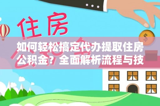 京山如何轻松搞定代办提取住房公积金？全面解析流程与技巧