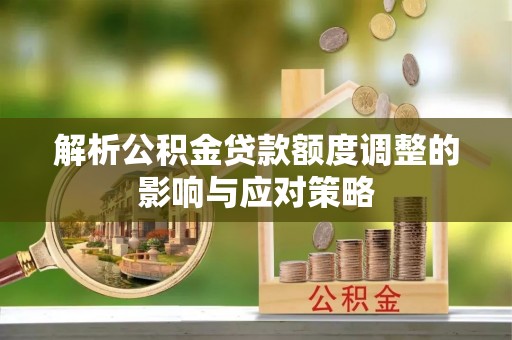 京山解析公积金贷款额度调整的影响与应对策略