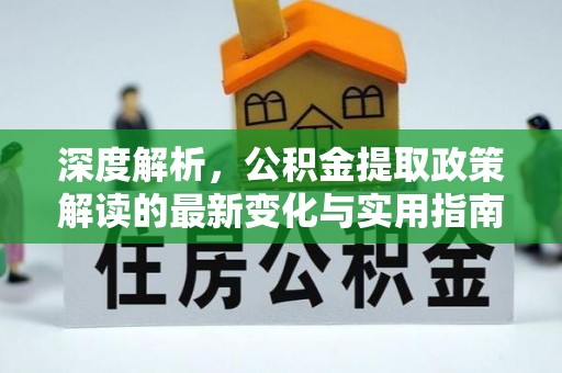 京山深度解析，公积金提取政策解读的最新变化与实用指南