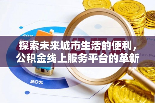 京山探索未来城市生活的便利，公积金线上服务平台的革新与机遇
