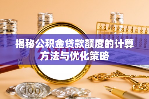 京山揭秘公积金贷款额度的计算方法与优化策略